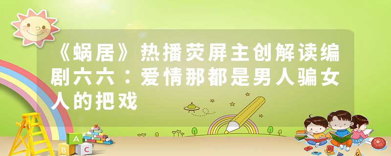 《蜗居》热播荧屏主创解读编剧六六：爱情那都是男人骗女人的把戏