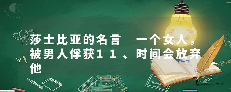 莎士比亚的名言 一个女人，被男人俘获11、时间会放弃他