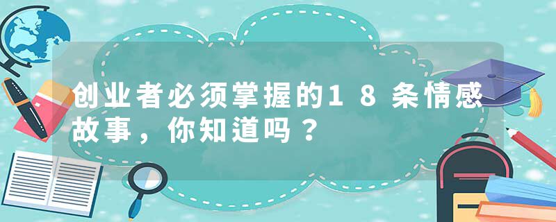 创业者必须掌握的18条情感故事，你知道吗？