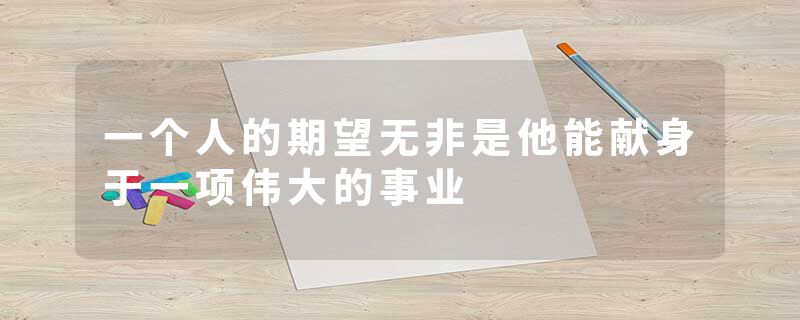 一个人的期望无非是他能献身于一项伟大的事业