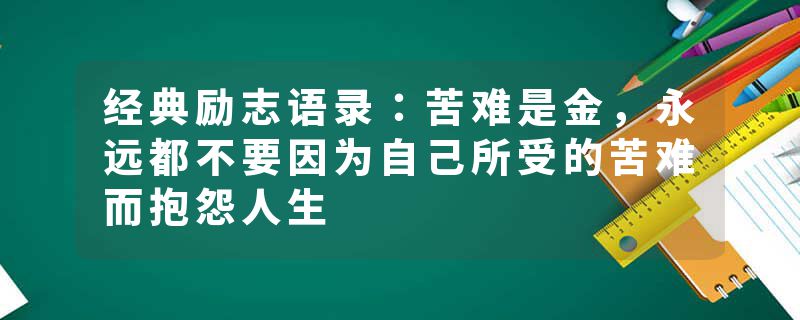 经典励志语录：苦难是金，永远都不要因为自己所受的苦难而抱怨人生