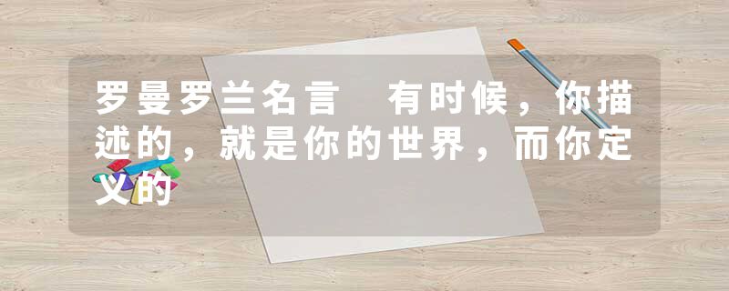 罗曼罗兰名言 有时候，你描述的，就是你的世界，而你定义的