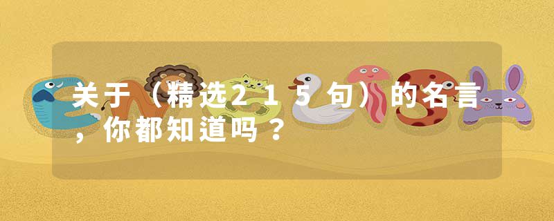 关于（精选215句）的名言，你都知道吗？