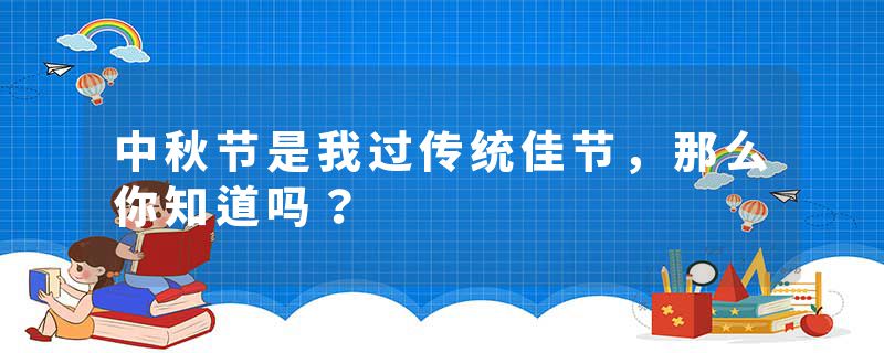 中秋节是我过传统佳节，那么你知道吗？