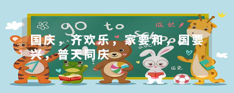 国庆，齐欢乐，家要和，国要兴，普天同庆