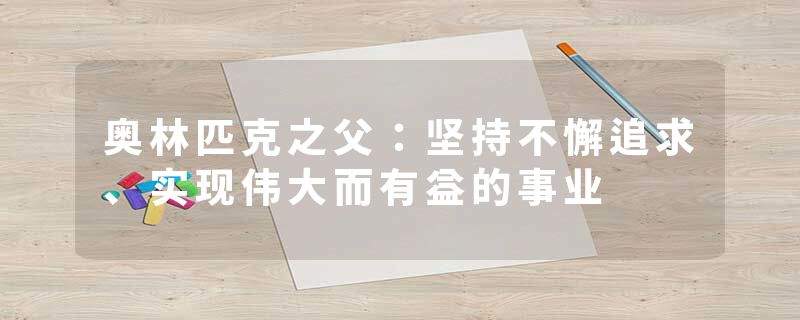 奥林匹克之父：坚持不懈追求、实现伟大而有益的事业