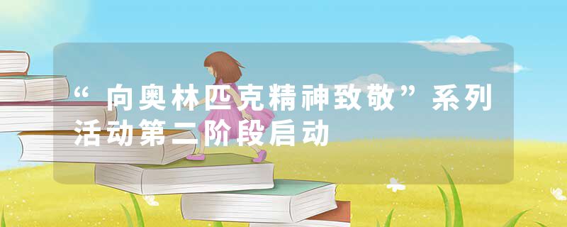 “向奥林匹克精神致敬”系列活动第二阶段启动