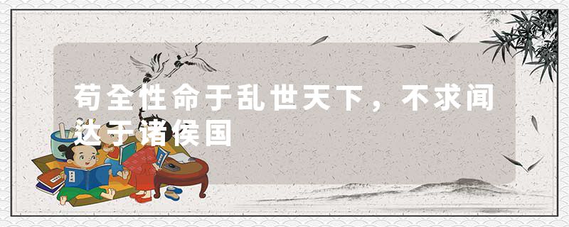 苟全性命于乱世天下，不求闻达于诸侯国