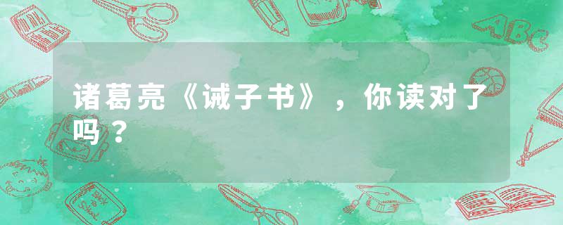 诸葛亮《诫子书》，你读对了吗？