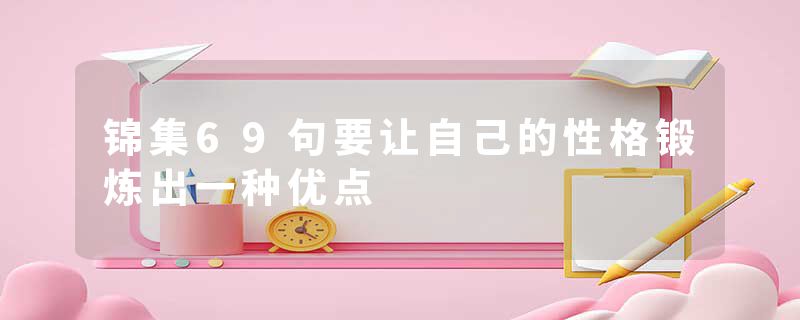 锦集69句要让自己的性格锻炼出一种优点