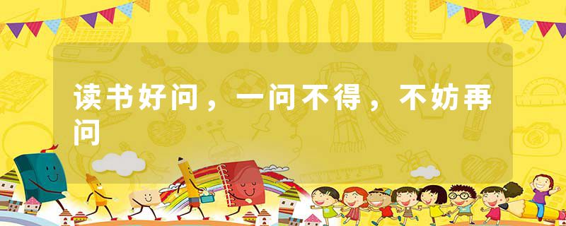 读书好问,一问不得,不妨再问