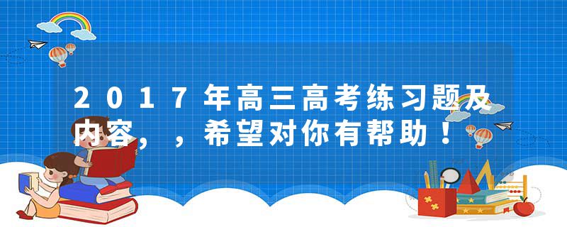 2017年高三高考练习题及内容,，希望对你有帮助！