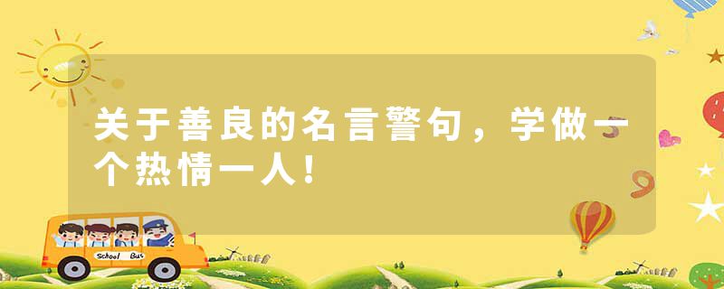 关于善良的名言警句，学做一个热情一人!