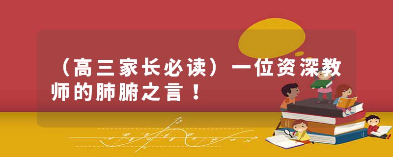 （高三家长必读）一位资深教师的肺腑之言！