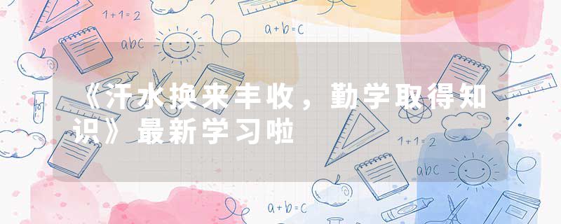 《汗水换来丰收，勤学取得知识》最新学习啦