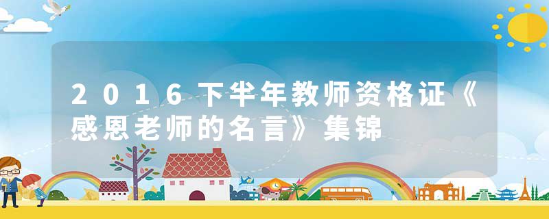 2016下半年教师资格证《感恩老师的名言》集锦