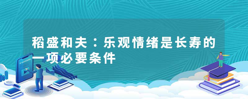 稻盛和夫：乐观情绪是长寿的一项必要条件