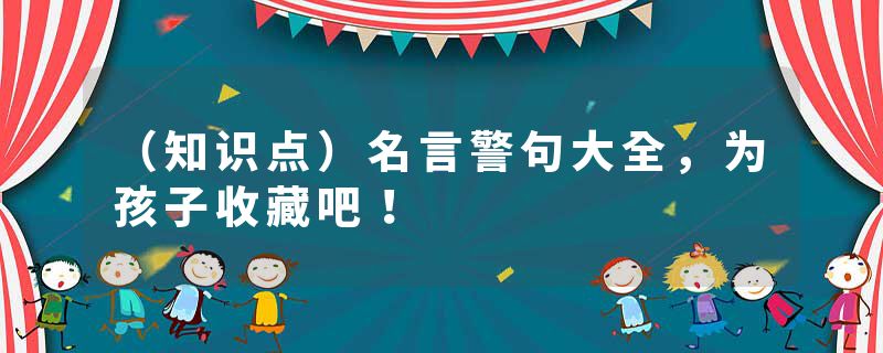 （知识点）名言警句大全，为孩子收藏吧！