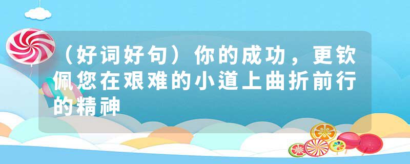 （好词好句）你的成功，更钦佩您在艰难的小道上曲折前行的精神