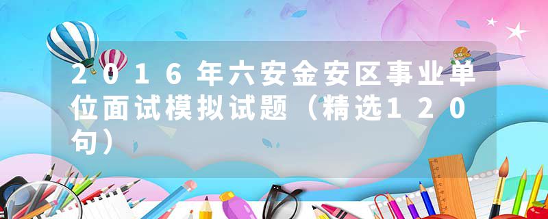 2016年六安金安区事业单位面试模拟试题（精选120句）