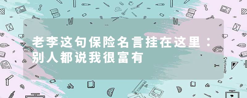 老李这句保险名言挂在这里：别人都说我很富有