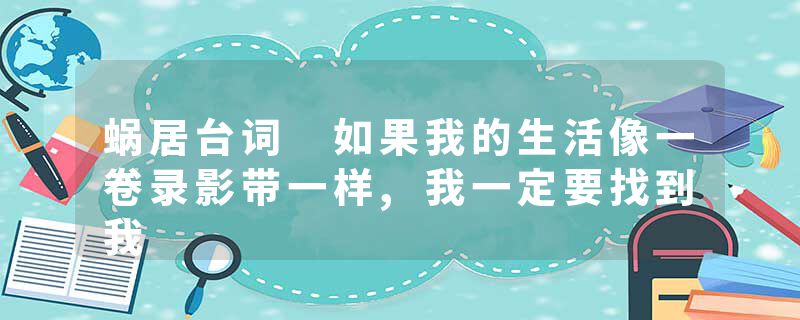 蜗居台词 如果我的生活像一卷录影带一样,我一定要找到我