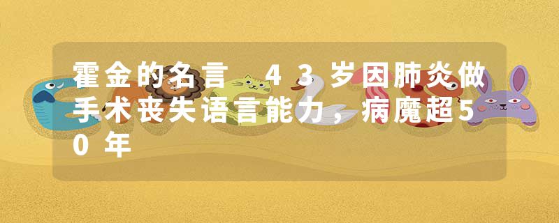 霍金的名言 43岁因肺炎做手术丧失语言能力，病魔超50年