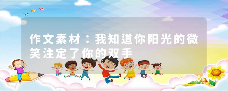 作文素材：我知道你阳光的微笑注定了你的双手