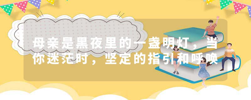 母亲是黑夜里的一盏明灯，当你迷茫时，坚定的指引和呼唤