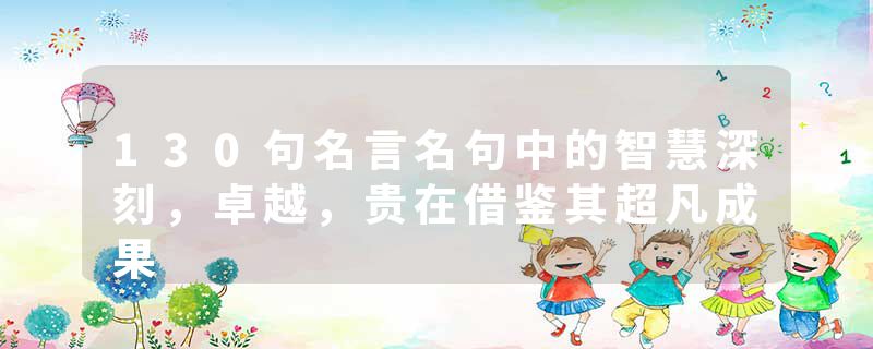 130句名言名句中的智慧深刻，卓越，贵在借鉴其超凡成果