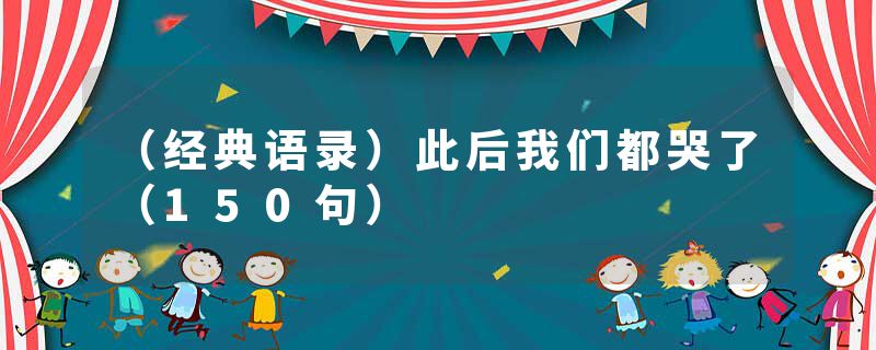 （经典语录）此后我们都哭了（150句）