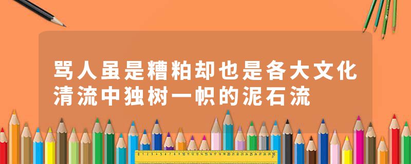 骂人虽是糟粕却也是各大文化清流中独树一帜的泥石流