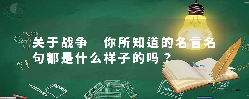 关于战争 你所知道的名言名句都是什么样子的吗？