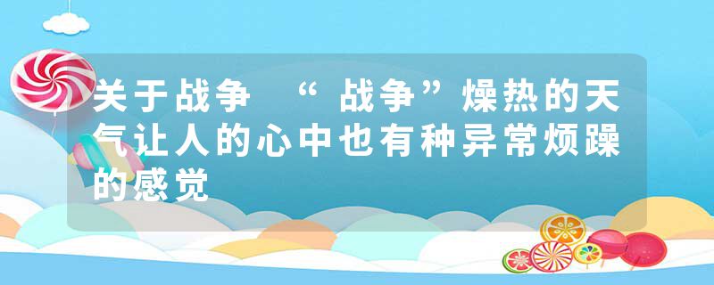 关于战争 “战争”燥热的天气让人的心中也有种异常烦躁的感觉