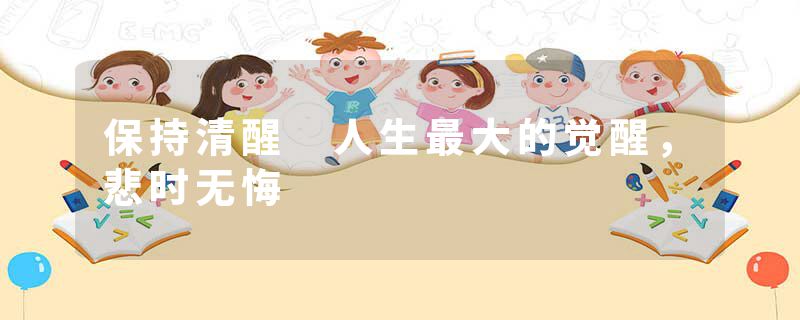 保持清醒 人生最大的觉醒，悲时无悔