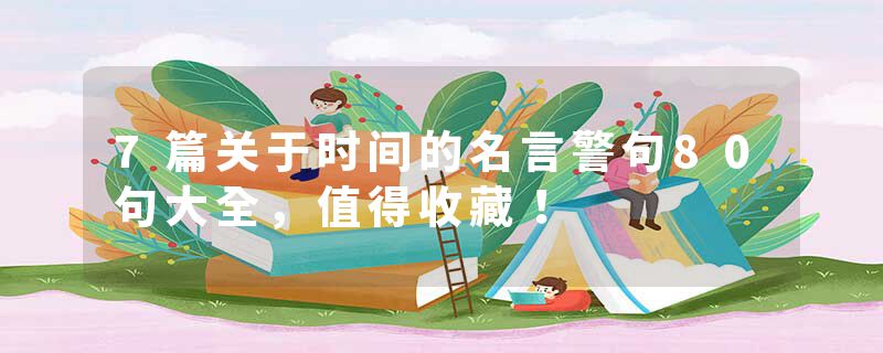 7篇关于时间的名言警句80句大全，值得收藏！