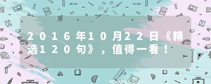 2016年10月22日《精选120句》，值得一看！