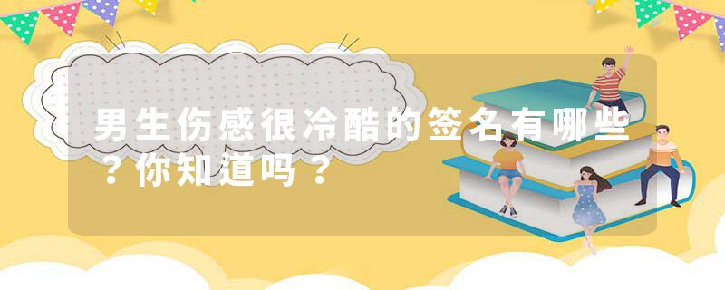 男生伤感很冷酷的签名有哪些？你知道吗？