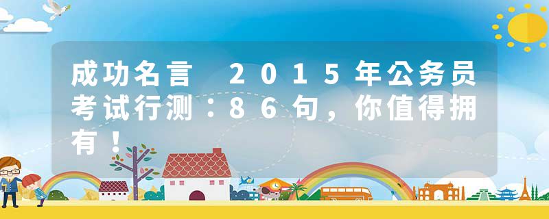 成功名言 2015年公务员考试行测：86句，你值得拥有！