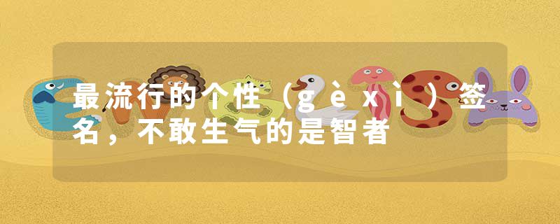最流行的个性（gèxì）签名，不敢生气的是智者