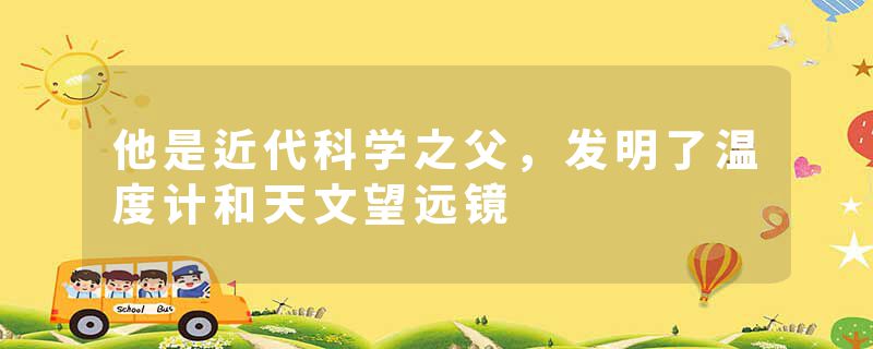 他是近代科学之父，发明了温度计和天文望远镜