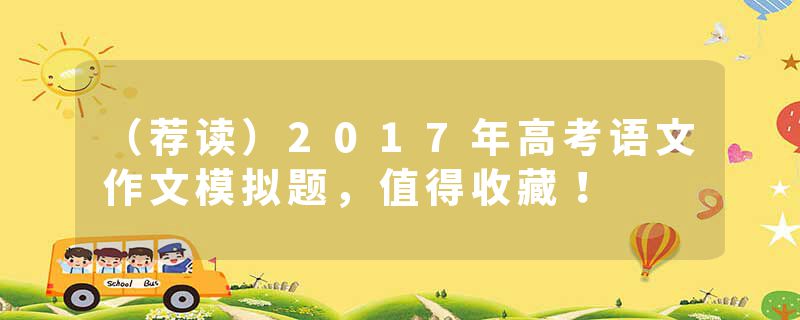 （荐读）2017年高考语文作文模拟题，值得收藏！
