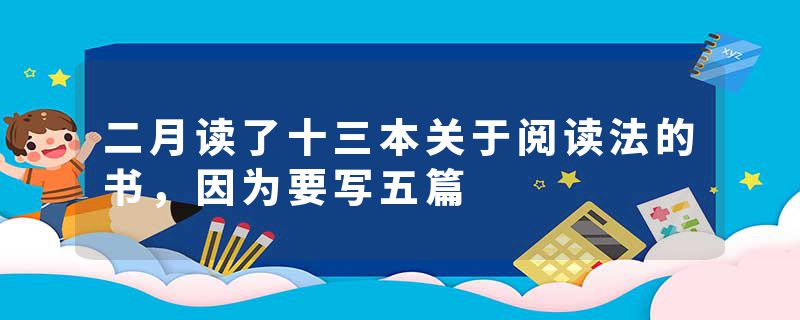 二月读了十三本关于阅读法的书，因为要写五篇