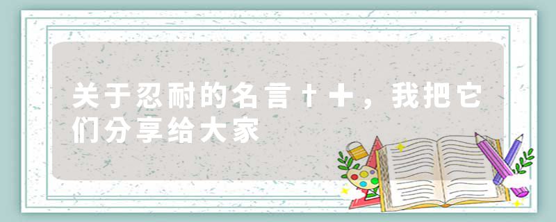 关于忍耐的名言†✚，我把它们分享给大家