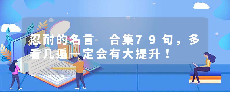 忍耐的名言 合集79句，多看几遍一定会有大提升！