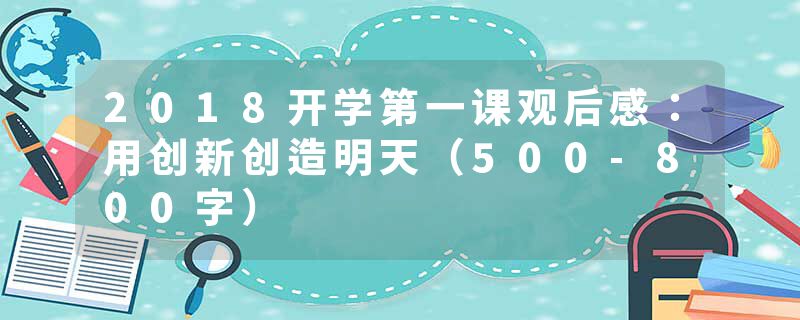 2018开学第一课观后感：用创新创造明天（500-800字）
