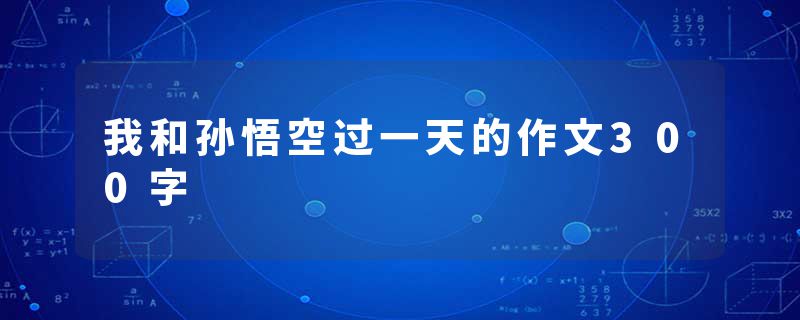 我和孙悟空过一天的作文300字