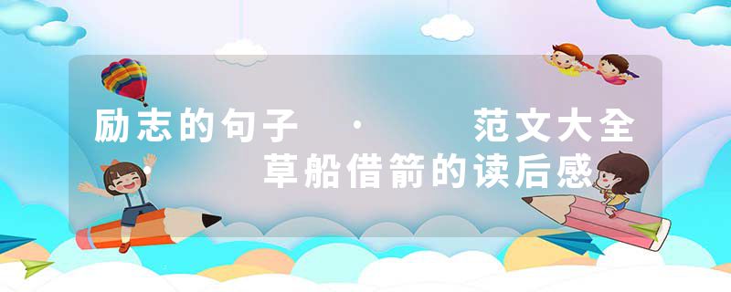 励志的句子 ·  范文大全 ·  草船借箭的读后感