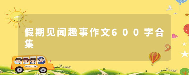 假期见闻趣事作文600字合集