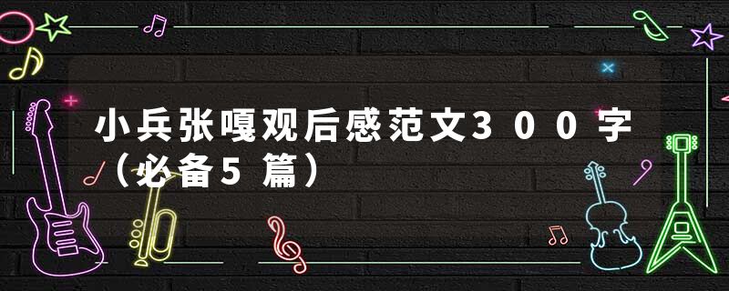 小兵张嘎观后感范文300字（必备5篇）